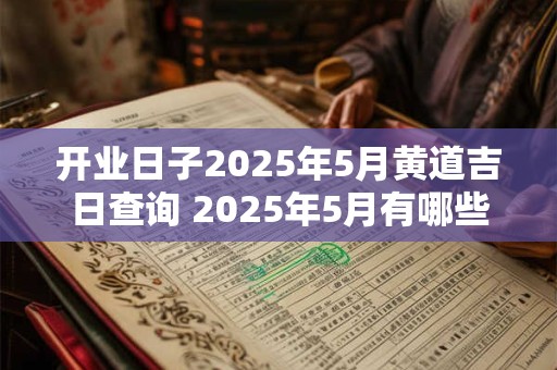 开业日子2025年5月黄道吉日查询 2025年5月有哪些黄道吉日可供开业