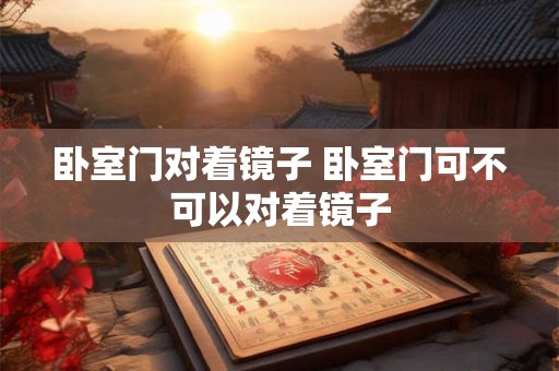 卧室门对着镜子 卧室门可不可以对着镜子