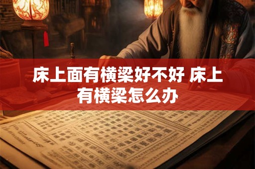 床上面有横梁好不好 床上有横梁怎么办