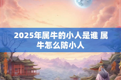 2025年属牛的小人是谁 属牛怎么防小人
