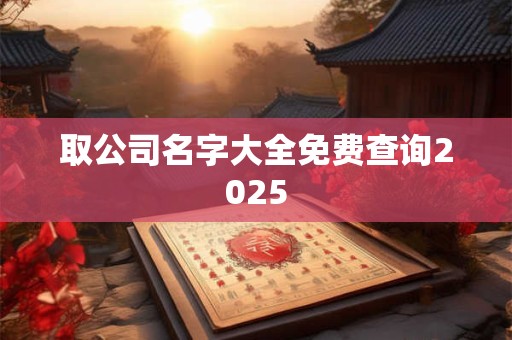 取公司名字大全免费查询2025