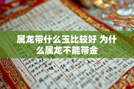 属龙带什么玉比较好 为什么属龙不能带金