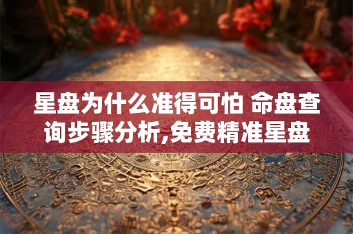 星盘为什么准得可怕 命盘查询步骤分析,免费精准星盘分析