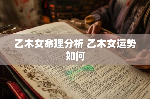 乙木女命理分析 乙木女运势如何