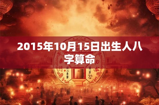 2015年10月15日出生人八字算命