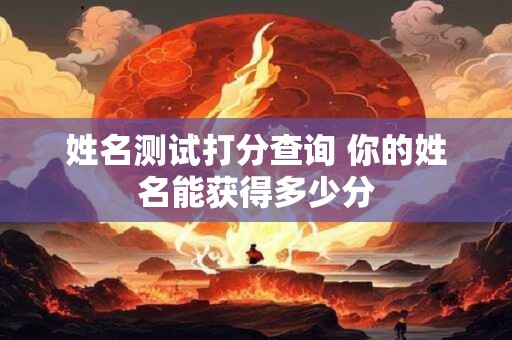 姓名测试打分查询 你的姓名能获得多少分