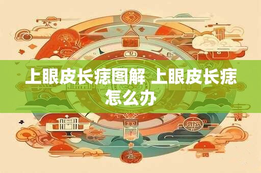 上眼皮长痣图解 上眼皮长痣怎么办