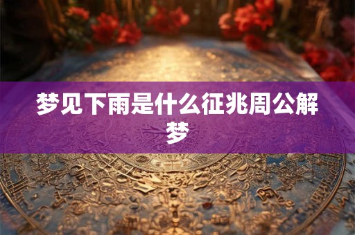 梦见下雨是什么征兆周公解梦