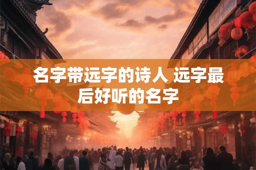 名字带远字的诗人 远字最后好听的名字