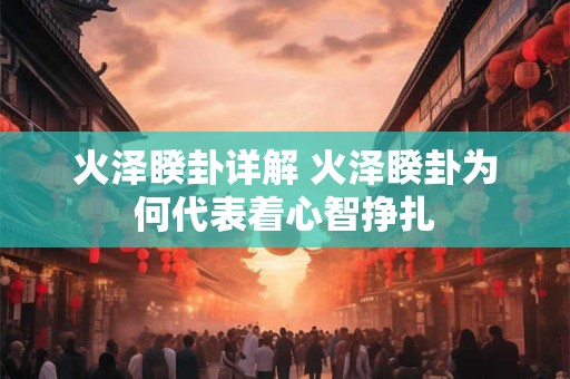 火泽睽卦详解 火泽睽卦为何代表着心智挣扎