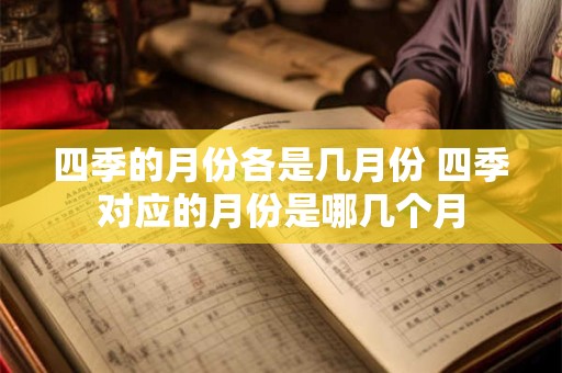 四季的月份各是几月份 四季对应的月份是哪几个月
