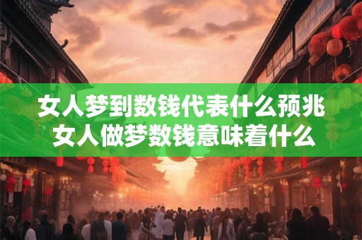 女人梦到数钱代表什么预兆 女人做梦数钱意味着什么