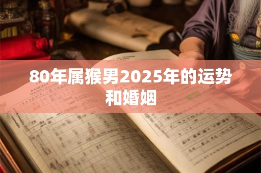 80年属猴男2025年的运势和婚姻