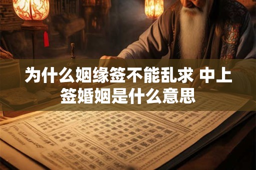 为什么姻缘签不能乱求 中上签婚姻是什么意思
