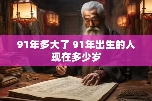 91年多大了 91年出生的人现在多少岁