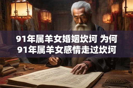 91年属羊女婚姻坎坷 为何91年属羊女感情走过坎坷
