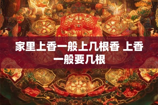 家里上香一般上几根香 上香一般要几根