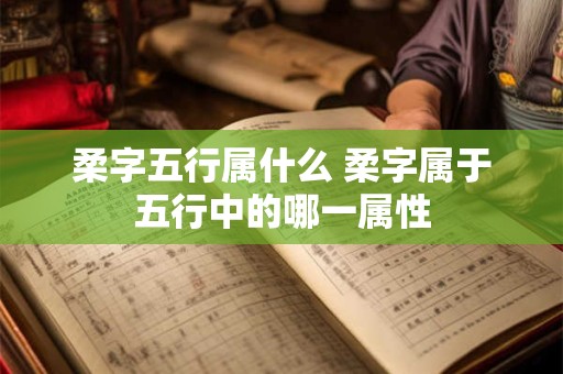 柔字五行属什么 柔字属于五行中的哪一属性