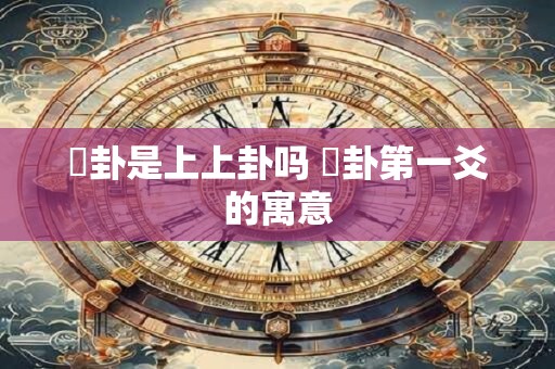 姤卦是上上卦吗 姤卦第一爻的寓意