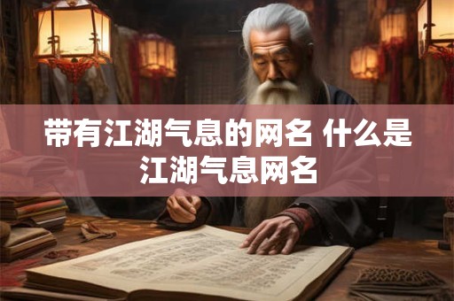 带有江湖气息的网名 什么是江湖气息网名