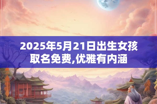 2025年5月21日出生女孩取名免费,优雅有内涵