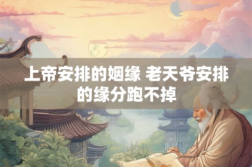 上帝安排的姻缘 老天爷安排的缘分跑不掉