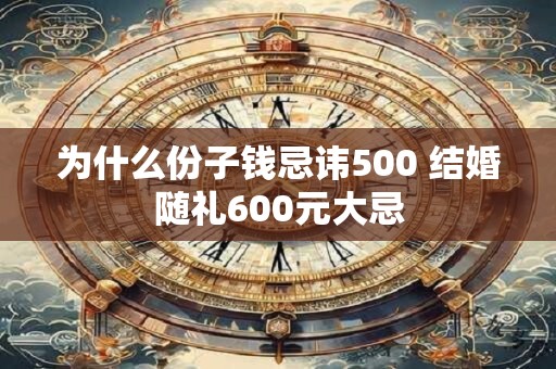 为什么份子钱忌讳500 结婚随礼600元大忌