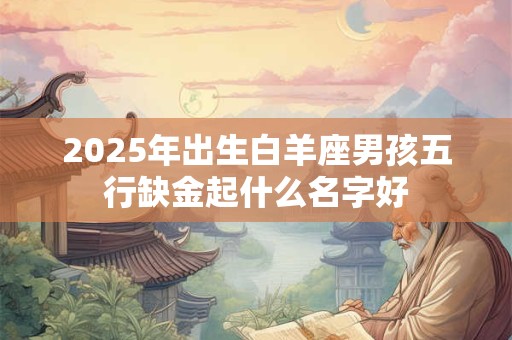 2025年出生白羊座男孩五行缺金起什么名字好
