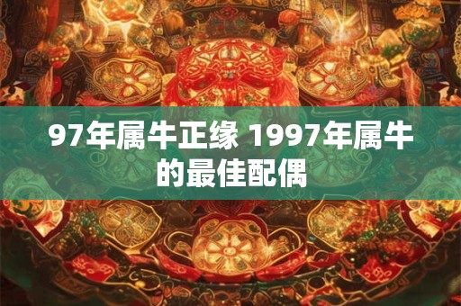 97年属牛正缘 1997年属牛的最佳配偶