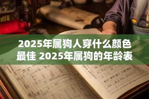 2025年属狗人穿什么颜色最佳 2025年属狗的年龄表