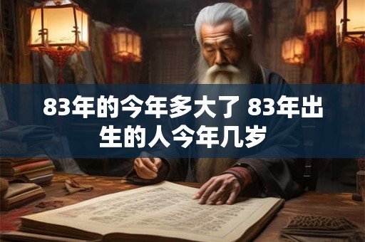 83年的今年多大了 83年出生的人今年几岁