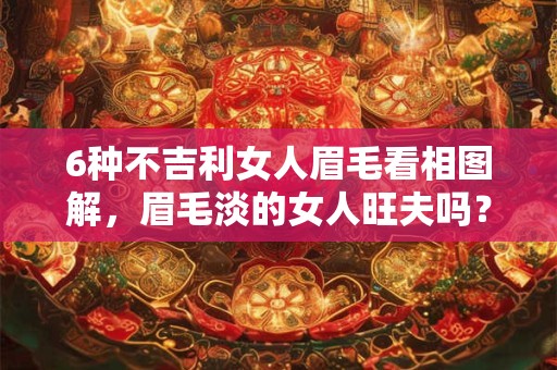 6种不吉利女人眉毛看相图解，眉毛淡的女人旺夫吗？