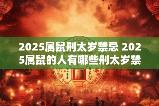2025属鼠刑太岁禁忌 2025属鼠的人有哪些刑太岁禁忌