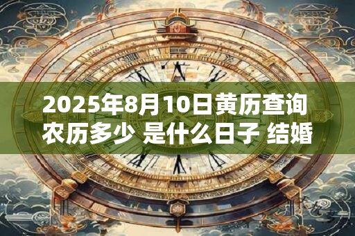2026年8月10日黄历查询 农历多少 是什么日子 结婚吉时