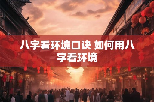 八字看环境口诀 如何用八字看环境
