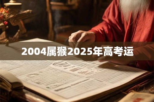 2004属猴2025年高考运