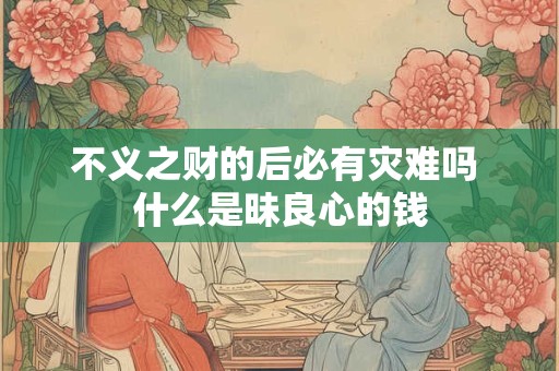 不义之财的后必有灾难吗 什么是昧良心的钱