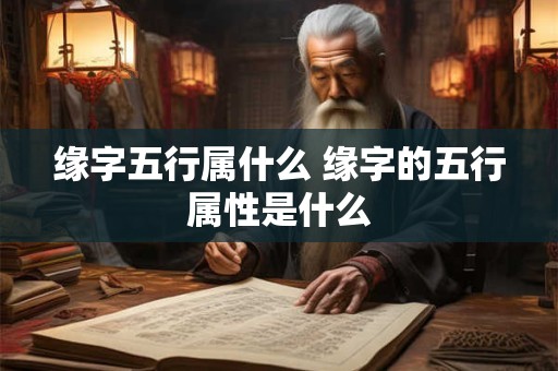 缘字五行属什么 缘字的五行属性是什么