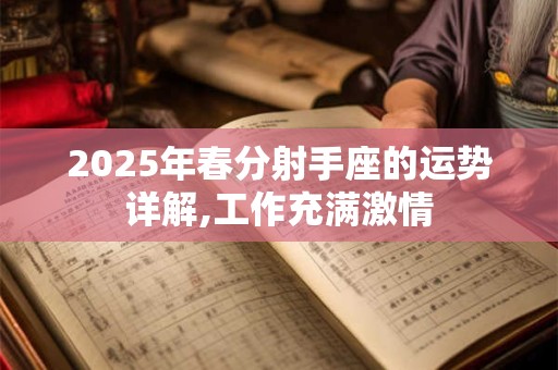 2025年春分射手座的运势详解,工作充满激情