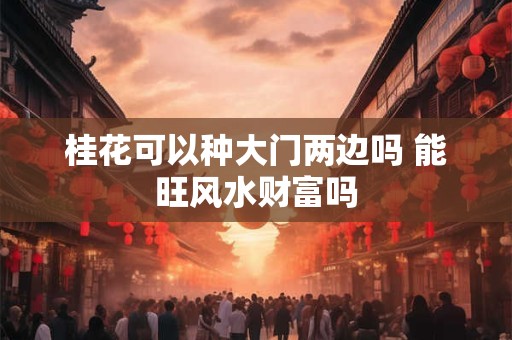 桂花可以种大门两边吗 能旺风水财富吗