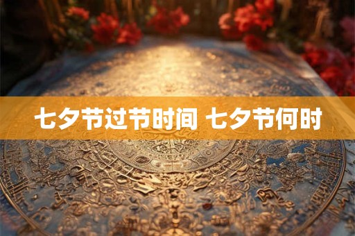 七夕节过节时间 七夕节何时