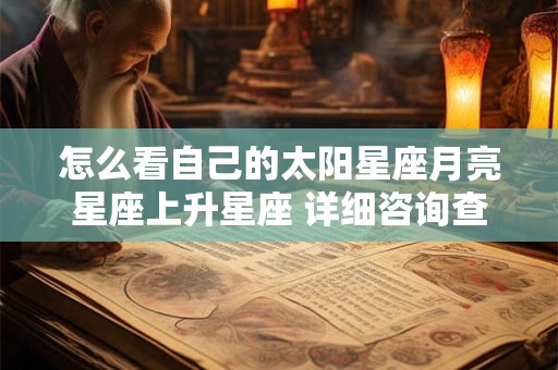 怎么看自己的太阳星座月亮星座上升星座 详细咨询查询表
