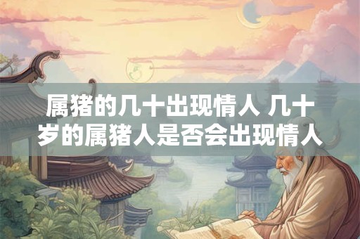 属猪的几十出现情人 几十岁的属猪人是否会出现情人