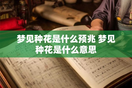 梦见种花是什么预兆 梦见种花是什么意思