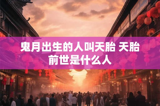 鬼月出生的人叫天胎 天胎前世是什么人