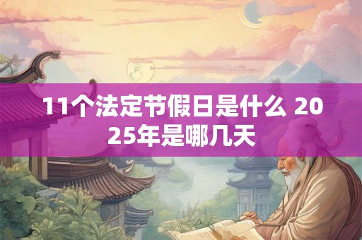 11个法定节假日是什么 2025年是哪几天
