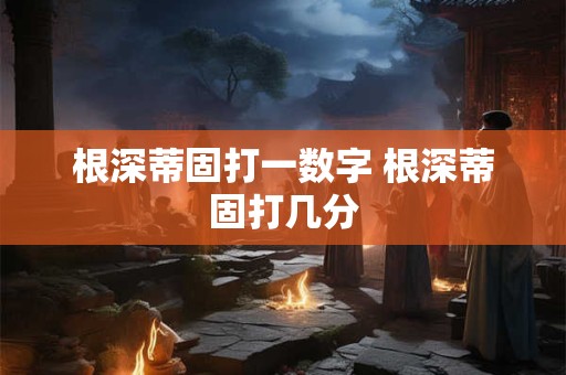 根深蒂固打一数字 根深蒂固打几分