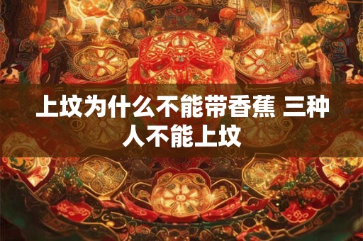 上坟为什么不能带香蕉 三种人不能上坟