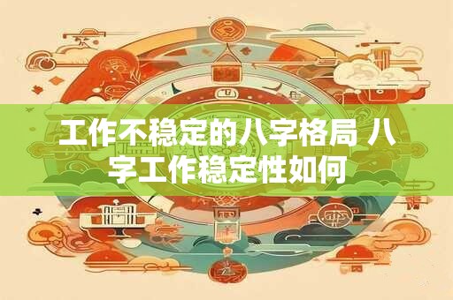 工作不稳定的八字格局 八字工作稳定性如何