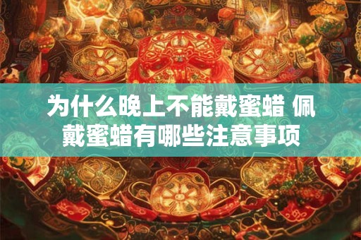 为什么晚上不能戴蜜蜡 佩戴蜜蜡有哪些注意事项
